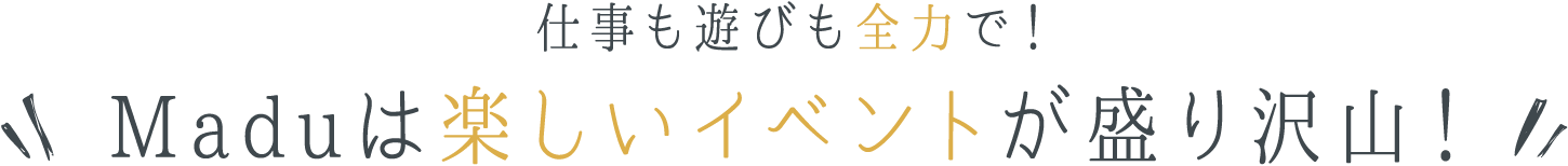 仕事も遊びも全力で！Maduは楽しいイベントが盛り沢山！