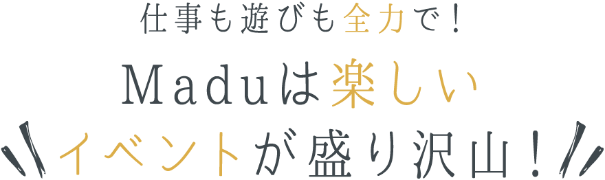 仕事も遊びも全力で！Maduは楽しいイベントが盛り沢山！