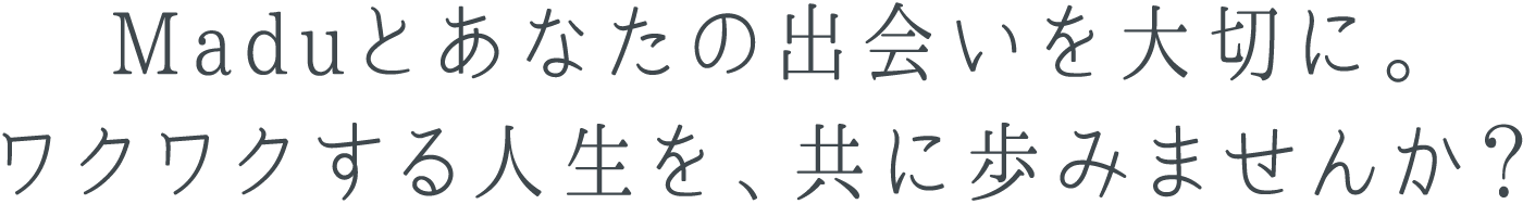 Maduとあなたの出会いを大切に。ワクワクする人生を、共に歩みませんか？