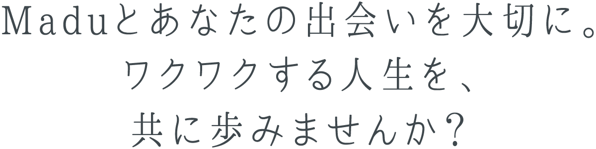 Maduとあなたの出会いを大切に。ワクワクする人生を、共に歩みませんか？