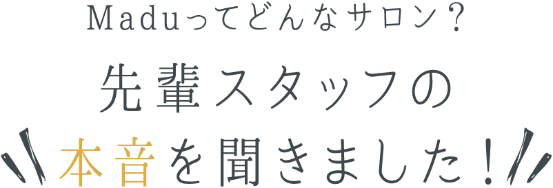 Maduってどんなサロン？先輩スタッフの本音を聞きました！